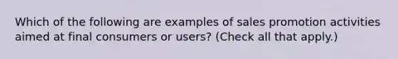 Which of the following are examples of sales promotion activities aimed at final consumers or users? (Check all that apply.)