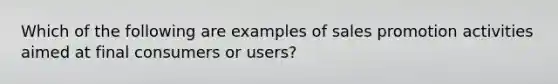 Which of the following are examples of sales promotion activities aimed at final consumers or users?