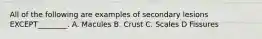 All of the following are examples of secondary lesions EXCEPT________. A. Macules B. Crust C. Scales D Fissures