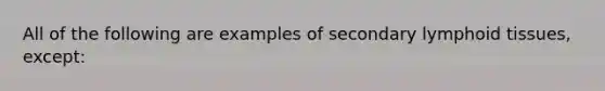 All of the following are examples of secondary lymphoid tissues, except: