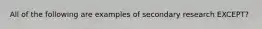 All of the following are examples of secondary research​ EXCEPT?