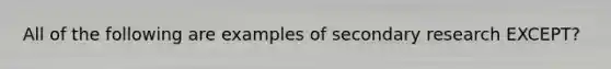 All of the following are examples of secondary research​ EXCEPT?