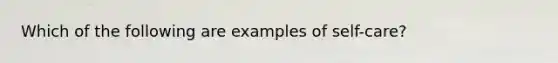 Which of the following are examples of self-care?