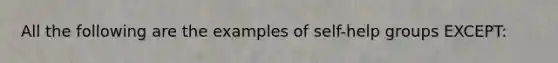 All the following are the examples of self-help groups EXCEPT: