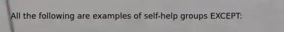 All the following are examples of self-help groups EXCEPT: