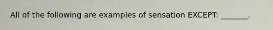 All of the following are examples of sensation EXCEPT: _______.