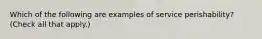 Which of the following are examples of service perishability? (Check all that apply.)