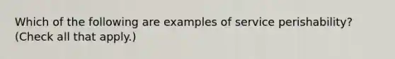 Which of the following are examples of service perishability? (Check all that apply.)