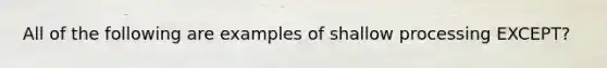 All of the following are examples of shallow processing EXCEPT?