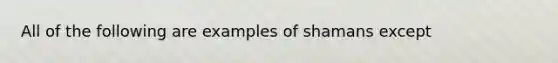 All of the following are examples of shamans except