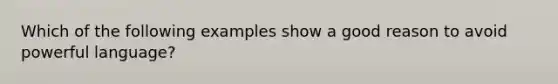 Which of the following examples show a good reason to avoid powerful language?