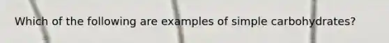 Which of the following are examples of simple carbohydrates?