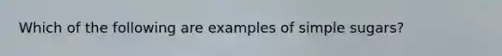 Which of the following are examples of simple sugars?