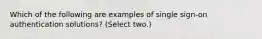 Which of the following are examples of single sign-on authentication solutions? (Select two.)