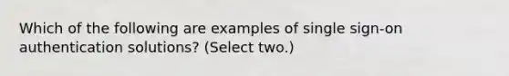 Which of the following are examples of single sign-on authentication solutions? (Select two.)