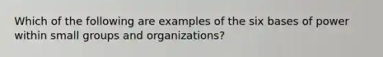 Which of the following are examples of the six bases of power within small groups and organizations?