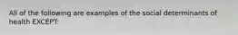 All of the following are examples of the social determinants of health EXCEPT: