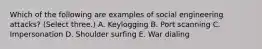 Which of the following are examples of social engineering attacks? (Select three.) A. Keylogging B. Port scanning C. Impersonation D. Shoulder surfing E. War dialing