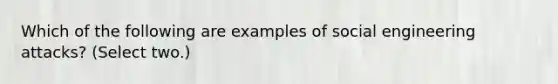 Which of the following are examples of social engineering attacks? (Select two.)