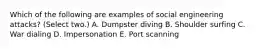 Which of the following are examples of social engineering attacks? (Select two.) A. Dumpster diving B. Shoulder surfing C. War dialing D. Impersonation E. Port scanning