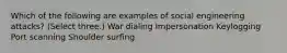 Which of the following are examples of social engineering attacks? (Select three.) War dialing Impersonation Keylogging Port scanning Shoulder surfing