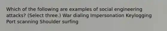 Which of the following are examples of social engineering attacks? (Select three.) War dialing Impersonation Keylogging Port scanning Shoulder surfing