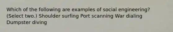 Which of the following are examples of social engineering? (Select two.) Shoulder surfing Port scanning War dialing Dumpster diving