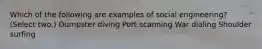 Which of the following are examples of social engineering? (Select two.) Dumpster diving Port scanning War dialing Shoulder surfing