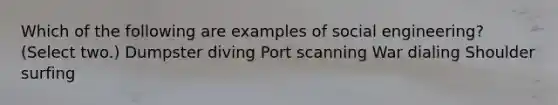 Which of the following are examples of social engineering? (Select two.) Dumpster diving Port scanning War dialing Shoulder surfing