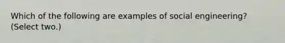 Which of the following are examples of social engineering? (Select two.)