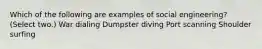 Which of the following are examples of social engineering? (Select two.) War dialing Dumpster diving Port scanning Shoulder surfing