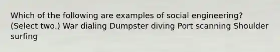 Which of the following are examples of social engineering? (Select two.) War dialing Dumpster diving Port scanning Shoulder surfing