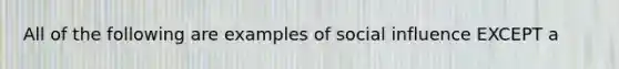 All of the following are examples of social influence EXCEPT a