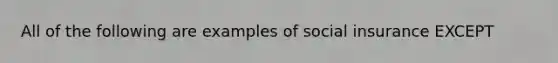 All of the following are examples of social insurance EXCEPT