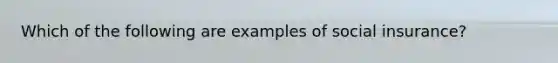 Which of the following are examples of social insurance?