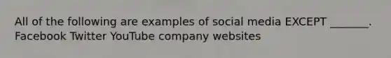 All of the following are examples of social media EXCEPT _______. Facebook Twitter YouTube company websites