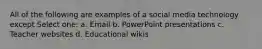 All of the following are examples of a social media technology except Select one: a. Email b. PowerPoint presentations c. Teacher websites d. Educational wikis