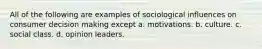 All of the following are examples of sociological influences on consumer decision making except a. motivations. b. culture. c. social class. d. opinion leaders.
