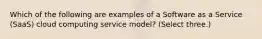 Which of the following are examples of a Software as a Service (SaaS) cloud computing service model? (Select three.)