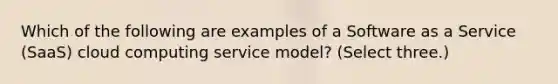 Which of the following are examples of a Software as a Service (SaaS) cloud computing service model? (Select three.)