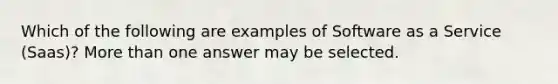 Which of the following are examples of Software as a Service (Saas)? More than one answer may be selected.