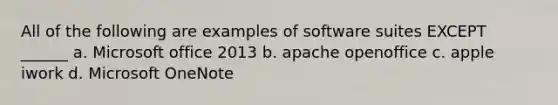 All of the following are examples of software suites EXCEPT ______ a. Microsoft office 2013 b. apache openoffice c. apple iwork d. Microsoft OneNote