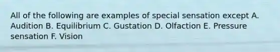 All of the following are examples of special sensation except A. Audition B. Equilibrium C. Gustation D. Olfaction E. Pressure sensation F. Vision