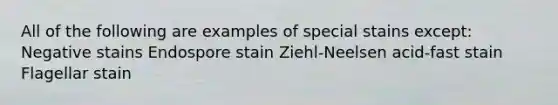 All of the following are examples of special stains except: Negative stains Endospore stain Ziehl-Neelsen acid-fast stain Flagellar stain