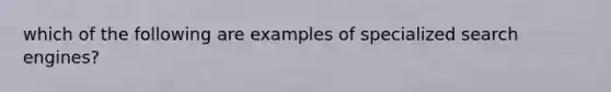 which of the following are examples of specialized search engines?