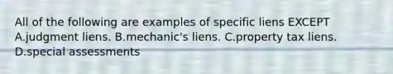 All of the following are examples of specific liens EXCEPT A.judgment liens. B.mechanic's liens. C.property tax liens. D.special assessments