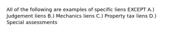 All of the following are examples of specific liens EXCEPT A.) Judgement liens B.) Mechanics liens C.) Property tax liens D.) Special assessments