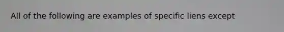 All of the following are examples of specific liens except