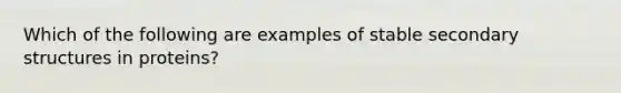 Which of the following are examples of stable secondary structures in proteins?