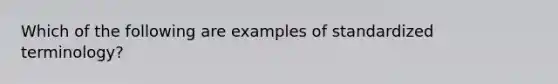 Which of the following are examples of standardized terminology?